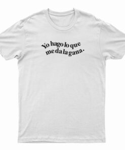Yo Hago Lo Que Me Da La Gana T-Shirt
