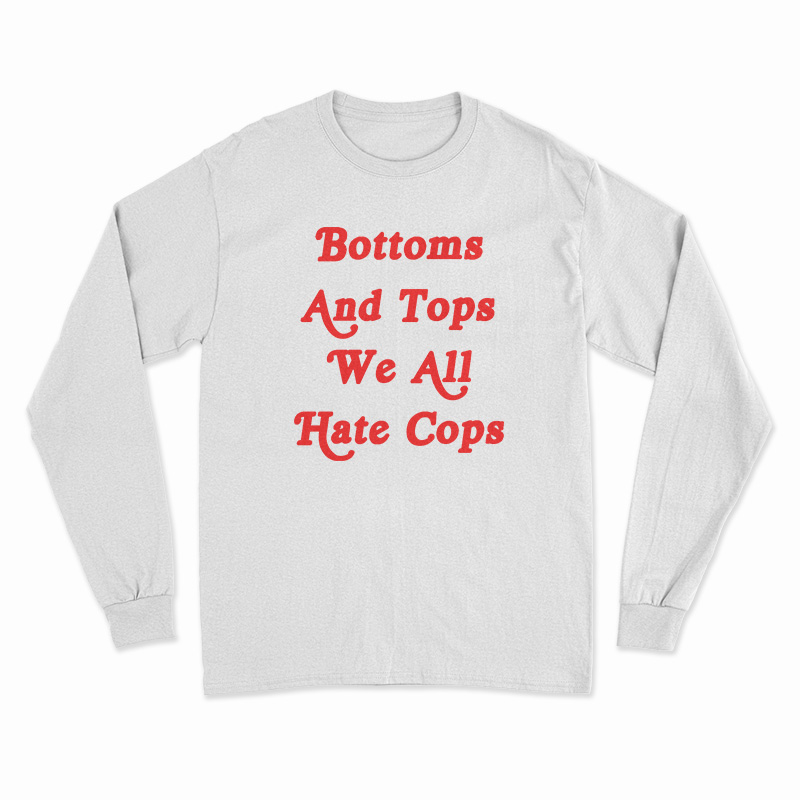 Bottoms And Tops We All Hate Cops Long Sleeve T-Shirt