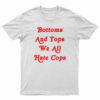 Bottoms And Tops We All Hate Cops T-Shirt