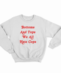 Bottoms And Tops We All Hate Cops Sweatshirt
