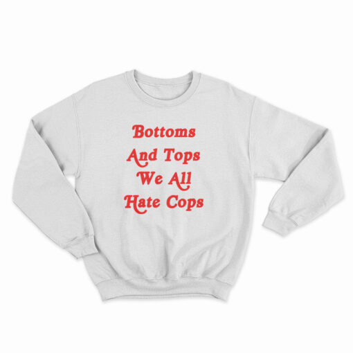 Bottoms And Tops We All Hate Cops Sweatshirt