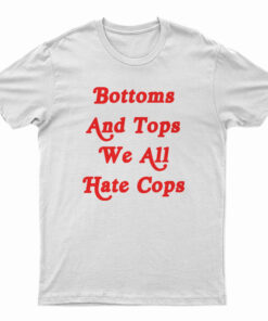 Bottoms And Tops We All Hate Cops T-Shirt