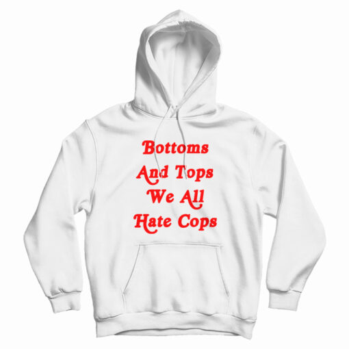 Bottoms And Tops We All Hate Cops Hoodie