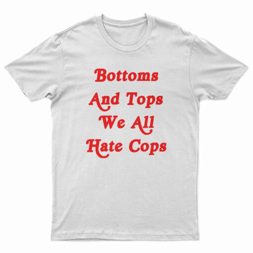 Bottoms And Tops We All Hate Cops T-Shirt
