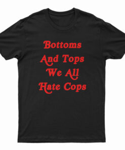 Bottoms And Tops We All Hate Cops T-Shirt