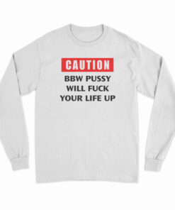 Caution Bbw Pussy Will Fuck Your Life Up Long Sleeve T-Shirt