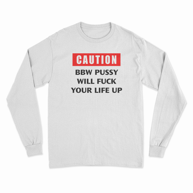 Caution Bbw Pussy Will Fuck Your Life Up Long Sleeve T-Shirt