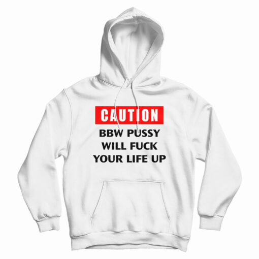 Caution Bbw Pussy Will Fuck Your Life Up Hoodie