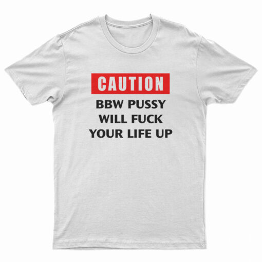 Caution Bbw Pussy Will Fuck Your Life Up T-Shirt