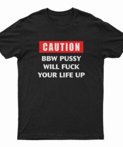 Caution Bbw Pussy Will Fuck Your Life Up T-Shirt