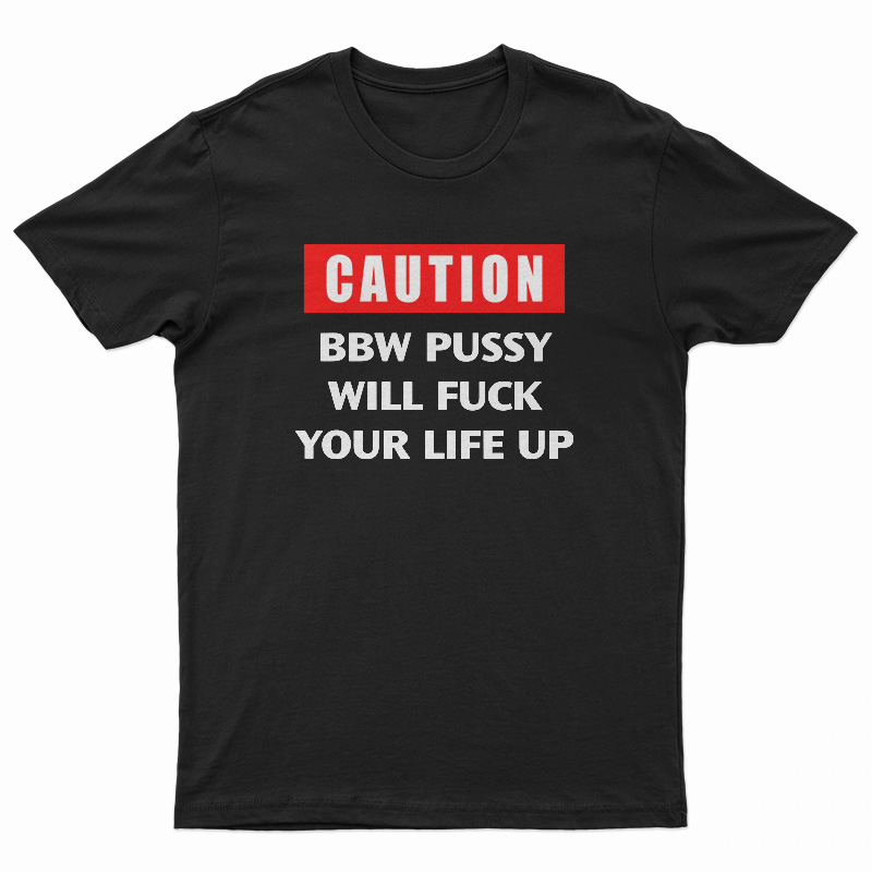 Caution Bbw Pussy Will Fuck Your Life Up T-Shirt