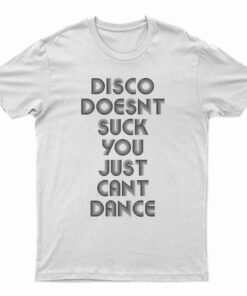 Disco Doesn't Suck You Just Can't Dance T-Shirt