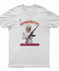 Dolly Parton Holding AK Nothing Matters But Liberation T-Shirt