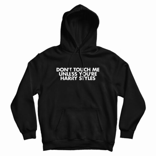 Don't Touch Me Unless You're Harry Styles Hoodie