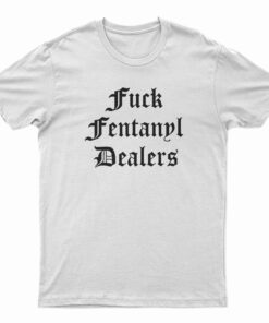 Fuck Fentanyl Dealers T-Shirt