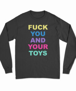 Fuck You And Your Toys Long Sleeve T-Shirt
