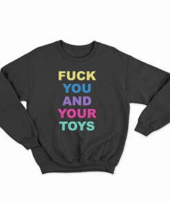 Fuck You And Your Toys Sweatshirt
