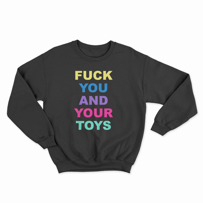 Fuck You And Your Toys Sweatshirt
