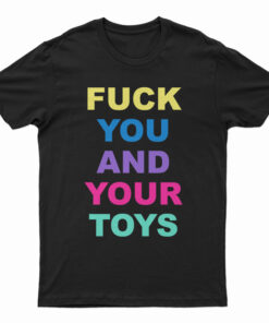 Fuck You And Your Toys T-Shirt