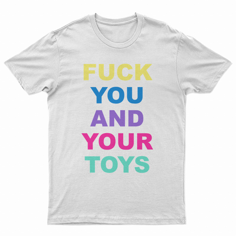 Fuck You And Your Toys T-Shirt