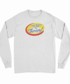 I Can't Believe I'm Still In Therapy Long Sleeve T-Shirt