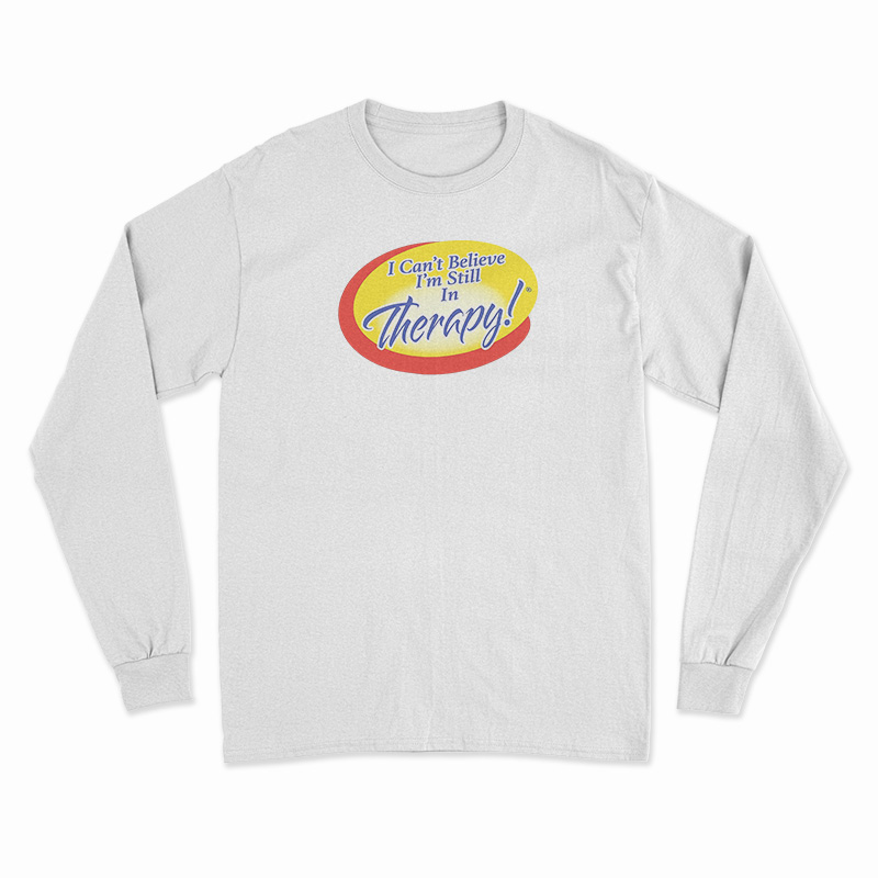 I Can't Believe I'm Still In Therapy Long Sleeve T-Shirt