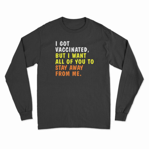 I Got Vaccinated But I Want All Of You To Stay Away From Me Long Sleeve T-Shirt