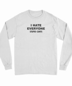 I Hate Everyone Stupid Cunts Long Sleeve T-Shirt
