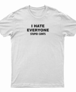 I Hate Everyone Stupid Cunts T-Shirt