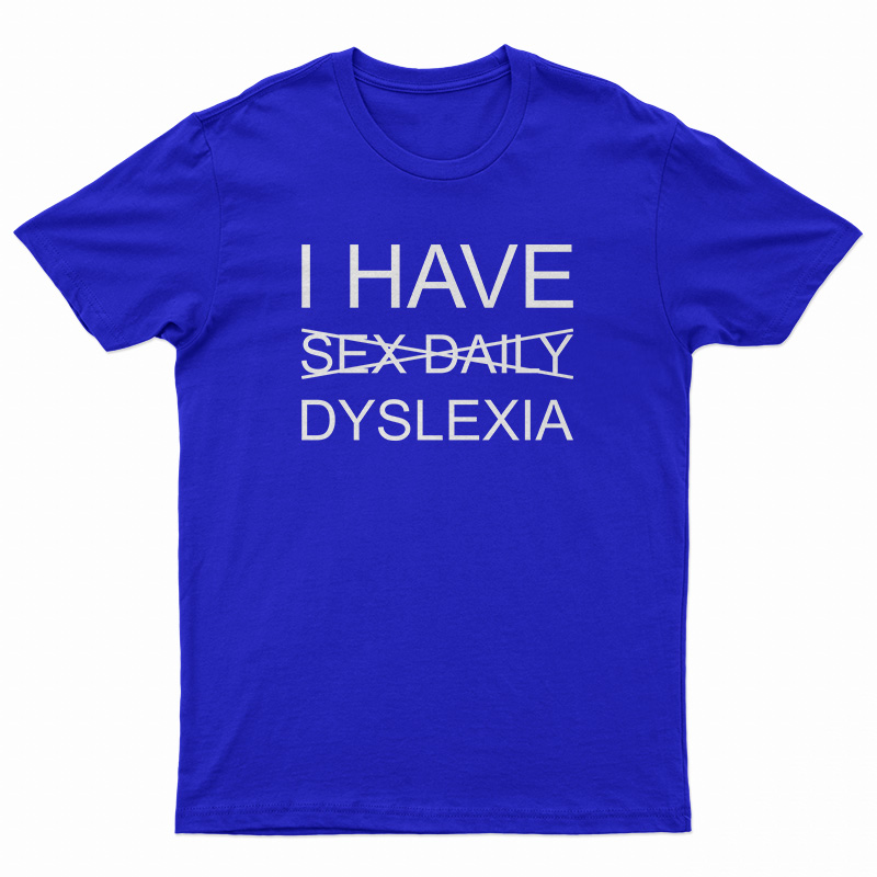 I Have Sex Daily Dyslexia T-Shirt