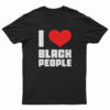 I Love Black People T-Shirt