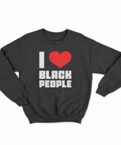 I Love Black People Sweatshirt