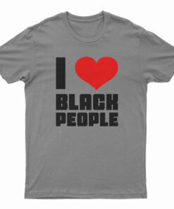 I Love Black People T-Shirt