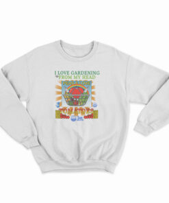 I Love Gardening From My Head Peas and Love Sweatshirt
