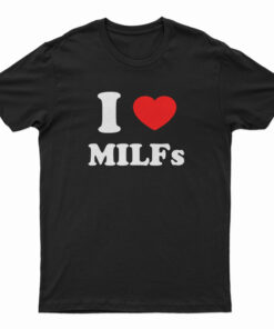 I Love MILFs T-Shirt