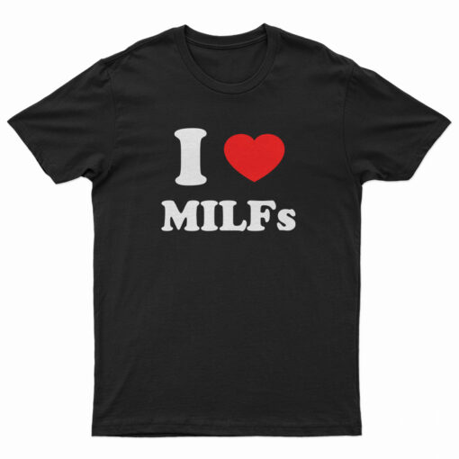 I Love MILFs T-Shirt
