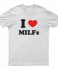I Love MILFs T-Shirt