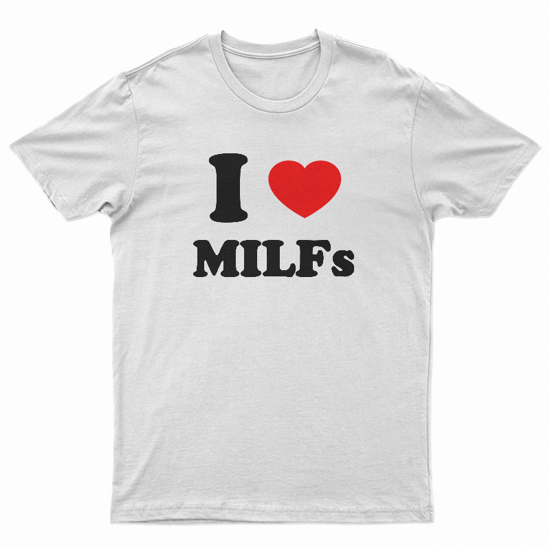 I Love MILFs T-Shirt