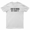 I May Be Wrong But I Doubt It T-Shirt