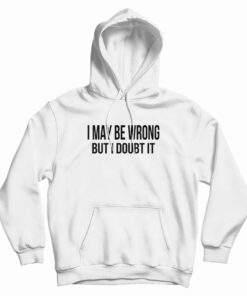 I May Be Wrong But I Doubt It Hoodie
