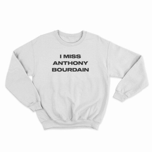 I Miss Anthony Bourdain Sweatshirt