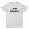 I Miss Anthony Bourdain T-Shirt