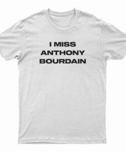 I Miss Anthony Bourdain T-Shirt