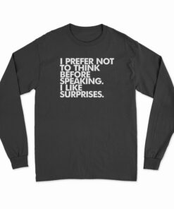 I Prefer Not To Think Before Speaking I Like Surprises Long Sleeve T-Shirt