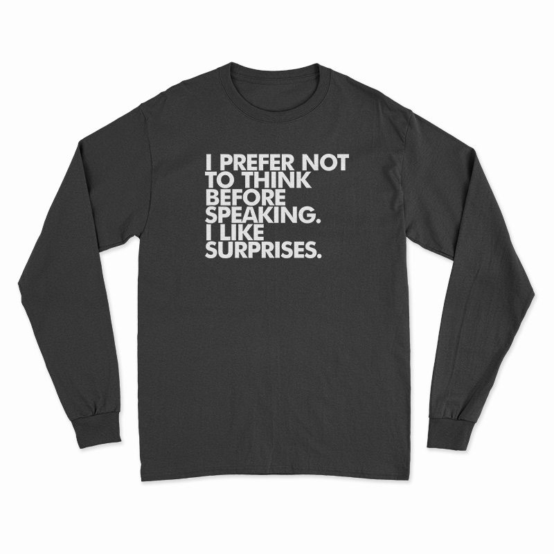 I Prefer Not To Think Before Speaking I Like Surprises Long Sleeve T-Shirt