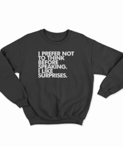 I Prefer Not To Think Before Speaking I Like Surprises Sweatshirt