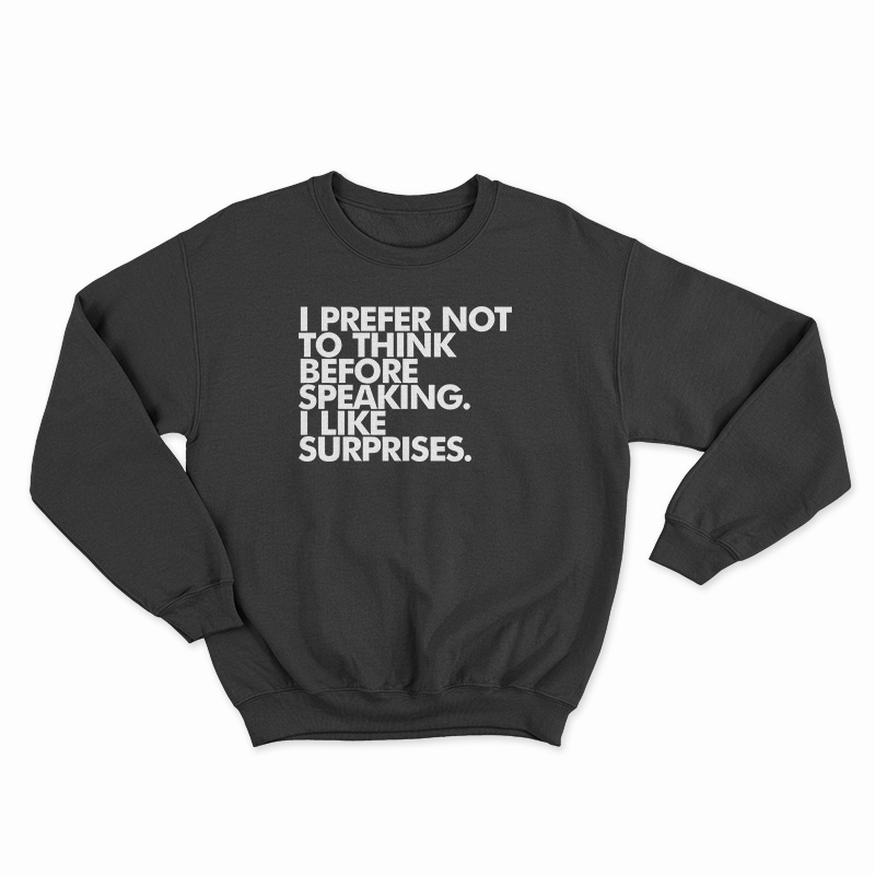 I Prefer Not To Think Before Speaking I Like Surprises Sweatshirt