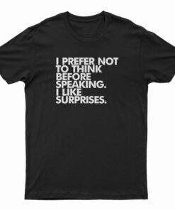 I Prefer Not To Think Before Speaking I Like Surprises T-Shirt