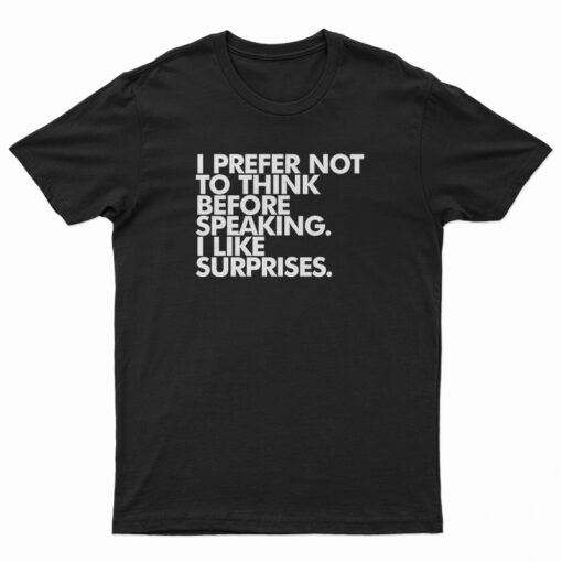 I Prefer Not To Think Before Speaking I Like Surprises T-Shirt