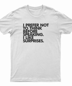 I Prefer Not To Think Before Speaking I Like Surprises T-Shirt